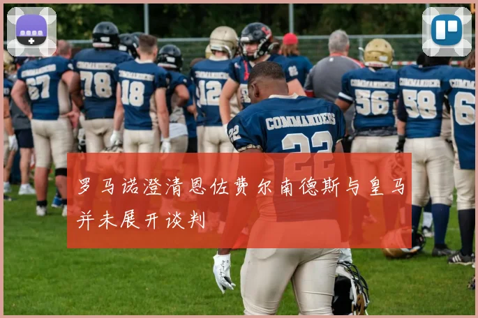 罗马诺澄清恩佐费尔南德斯与皇马并未展开谈判