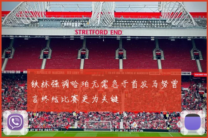 铁林强调哈珀无需急于首发马努曾言终结比赛更为关键
