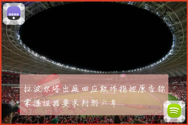 拉波尔塔出庭回应欺诈指控原告称掌握证据要求判刑六年