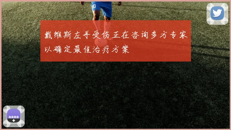 戴维斯左手受伤正在咨询多方专家以确定最佳治疗方案
