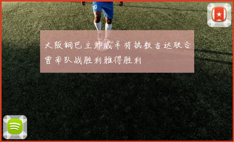 大阪钢巴主帅威辛将执教吉达联合曾率队战胜利雅得胜利