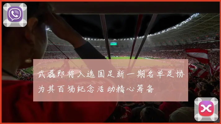 武磊即将入选国足新一期名单足协为其百场纪念活动精心筹备