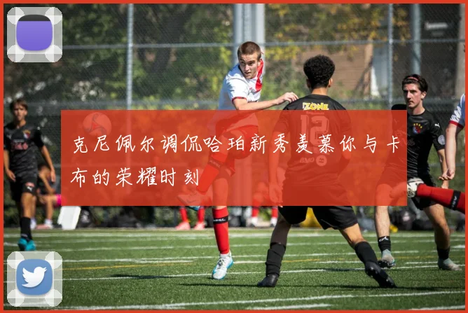 克尼佩尔调侃哈珀新秀羡慕你与卡布的荣耀时刻