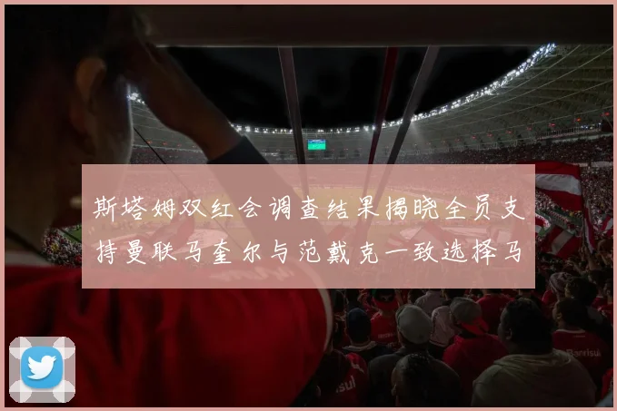 斯塔姆双红会调查结果揭晓全员支持曼联马奎尔与范戴克一致选择马奎尔
