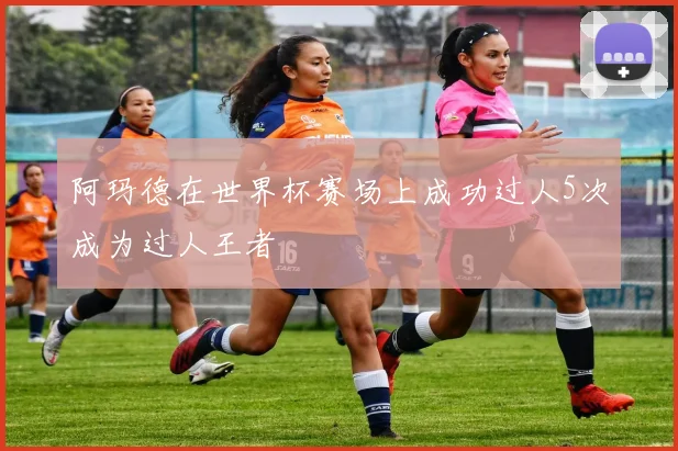 阿玛德在世界杯赛场上成功过人5次成为过人王者