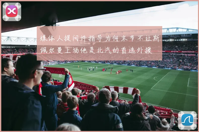 媒体人提问许指导为何末节不让斯佩尔曼上场他是北汽的首选外援
