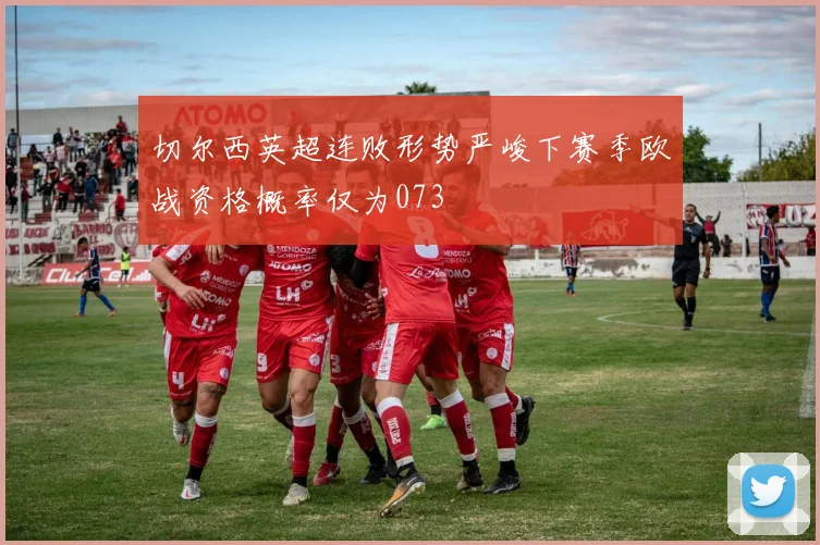 切尔西英超连败形势严峻下赛季欧战资格概率仅为073