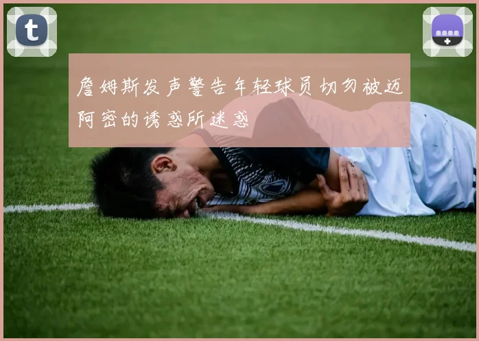 詹姆斯发声警告年轻球员切勿被迈阿密的诱惑所迷惑