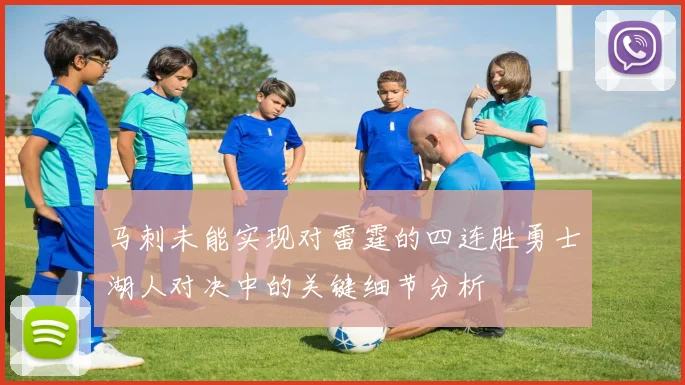 马刺未能实现对雷霆的四连胜勇士湖人对决中的关键细节分析
