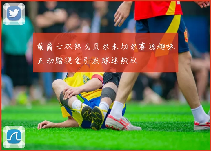 前爵士双煞戈贝尔米切尔赛场趣味互动赌现金引发球迷热议
