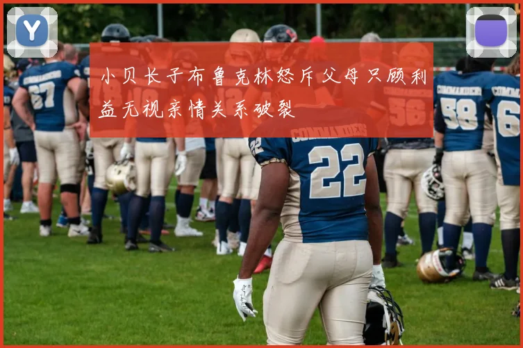 小贝长子布鲁克林怒斥父母只顾利益无视亲情关系破裂