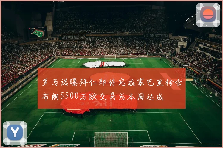 罗马诺曝拜仁即将完成塞巴里转会布朗5500万欧交易或本周达成